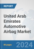 United Arab Emirates Automotive Airbag Market: Prospects, Trends Analysis, Market Size and Forecasts up to 2032- Product Image