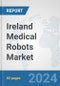 Ireland Medical Robots Market: Prospects, Trends Analysis, Market Size and Forecasts up to 2032 - Product Image