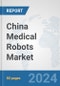 China Medical Robots Market: Prospects, Trends Analysis, Market Size and Forecasts up to 2032 - Product Thumbnail Image