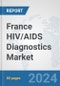 France HIV/AIDS Diagnostics Market: Prospects, Trends Analysis, Market Size and Forecasts up to 2032 - Product Image