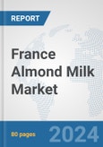 France Almond Milk Market: Prospects, Trends Analysis, Market Size and Forecasts up to 2032- Product Image