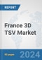 France 3D TSV Market: Prospects, Trends Analysis, Market Size and Forecasts up to 2032 - Product Thumbnail Image