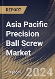 Asia Pacific Precision Ball Screw Market Size, Share & Trends Analysis Report By Type (Ground, and Rolled), By Application, By Sales Channel, By Country and Growth Forecast, 2024 - 2031- Product Image