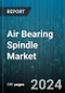 Air Bearing Spindle Market by Type, Speed Capacity, Application, End-Use - Global Forecast 2025-2030 - Product Thumbnail Image