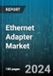 Ethernet Adapter Market by Type, Interface Type, Port Configuration, Data Rate Per Port, Application, End User - Global Forecast 2025-2030 - Product Image