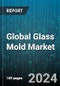 Global Glass Mold Market by Material (Ceramic, Graphite, Metal), Type (Blow Molds, Closed Molds, Open Molds), End-Use - Forecast 2024-2030 - Product Image