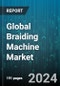 Global Braiding Machine Market by Operation Type (Electronic Braiding Machines, Mechanical Braiding Machines), Configuration (Horizontal, Vertical), Product Type, Application - Forecast 2024-2030 - Product Image