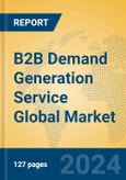 B2B Demand Generation Service Global Market Insights 2024, Analysis and Forecast to 2029, by Market Participants, Regions, Technology, Application, Product Type- Product Image