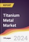 Titanium Metal Market Report: Trends, Forecast and Competitive Analysis to 2030 - Product Image