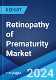 Retinopathy of Prematurity Market: Epidemiology, Industry Trends, Share, Size, Growth, Opportunity, and Forecast 2024-2034- Product Image