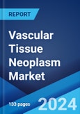 Vascular Tissue Neoplasm Market: Epidemiology, Industry Trends, Share, Size, Growth, Opportunity, and Forecast 2024-2034- Product Image