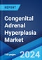 Congenital Adrenal Hyperplasia Market: Epidemiology, Industry Trends, Share, Size, Growth, Opportunity, and Forecast 2024-2034 - Product Image