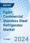 Egypt Commercial Stainless Steel Refrigerator Market 2024-2030 Share, Trends, Value, Analysis, Outlook, Forecast, Growth, Industry, Companies, Size & Revenue: Market Forecast By Capacity, By Types, By Applications and Competitive Landscape - Product Image