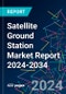 Satellite Ground Station Market Report 2024-2034 - Product Image