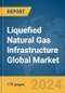 Liquefied Natural Gas (LNG) Infrastructure Global Market Report 2024 - Product Image