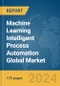 Machine Learning (ML) Intelligent Process Automation Global Market Report 2024 - Product Image
