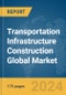 Transportation Infrastructure Construction Global Market Report 2024 - Product Image