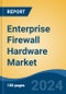 Enterprise Firewall Hardware Market - Global Industry Size, Share, Trends, Opportunity, & Forecast, 2019-2029F - Product Image