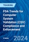 FDA Trends for Computer System Validation (CSV) Compliance and Enforcement (June 21, 2024) - Product Image