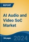 AI Audio and Video SoC Market - Global Industry Size, Share, Trends, Opportunity, and Forecast, 2019-2029F - Product Image