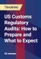US Customs Regulatory Audits: How to Prepare and What to Expect - Product Thumbnail Image
