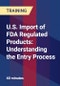 U.S. Import of FDA Regulated Products: Understanding the Entry Process - Product Thumbnail Image