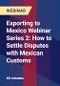 Exporting to Mexico Webinar Series 2: How to Settle Disputes with Mexican Customs - Webinar - Product Thumbnail Image