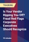 Is Your Vendor Ripping You Off? Fraud Red Flags Corporate Executives Should Recognize - Product Thumbnail Image