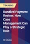 Bundled Payment Review: How Case Management Can Play a Strategic Role - Product Thumbnail Image
