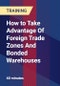 How to Take Advantage Of Foreign Trade Zones And Bonded Warehouses - Product Thumbnail Image