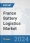 France Battery Logistics Market: Prospects, Trends Analysis, Market Size and Forecasts up to 2030 - Product Image