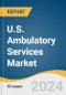 U.S. Ambulatory Services Market Size, Share & Trends Analysis Report by Type (Primary Care Offices, Outpatient Departments, Emergency Departments, Surgical Specialty, Medical Specialty), and Segment Forecasts, 2024-2030 - Product Image