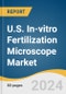 U.S. In-vitro Fertilization Microscope Market Size, Share & Trends Analysis Report by End-use (Clinical, Academic Research), and Segment Forecast, 2024-2030 - Product Thumbnail Image