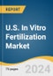 U.S. In Vitro Fertilization Market Size, Share & Trends Analysis Report by Instrument (Disposable Devices, Capital Equipment) By Procedure Type (Fresh Donor, Frozen Donor) By End-use, and Segment Forecasts, 2024-2030 - Product Thumbnail Image