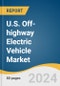 U.S. Off-highway Electric Vehicle Market Size, Share & Trends Analysis Report by Propulsion (BEV, HEV), Storage Type (Li-ion, Lead-Acid), Application, and Segment Forecasts, 2024-2030 - Product Thumbnail Image