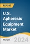 U.S. Apheresis Equipment Market Size, Share & Trends Analysis Report by Product (Disposable Apheresis Kits, Device), Application (Renal Disease, Neurology), Procedure, Technology, and Segment Forecasts, 2024-2030 - Product Thumbnail Image