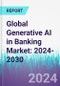 Global Generative AI in Banking Market: 2024-2030 - Product Image