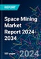 Space Mining Market Report 2024-2034 - Product Image