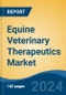 Equine Veterinary Therapeutics Market - Global Industry Size, Share, Trends, Opportunity, and Forecast, 2019-2029F - Product Image