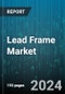 Lead Frame Market by Material Type (Alloy Lead Frame, Copper Lead Frame, Gold Lead Frame), Process Type (Etching, Plating, Stamping), Layer Configuration, End-User, Application - Global Forecast 2025-2030 - Product Image