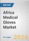 Africa Medical Gloves Market Size, Share, Competitive Landscape and Trend Analysis Report by Product Type, Type, Material Type, Application and End User : Opportunity Analysis and Industry Forecast, 2024 to 2035 - Product Thumbnail Image