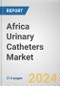 Africa Urinary Catheters Market Size, Share, Competitive Landscape and Trend Analysis Report by Product, Application, Material Type, and End User, : Global Opportunity Analysis and Industry Forecast, 2024-2035 - Product Image