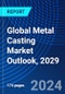 Global Metal Casting Market Outlook, 2029 - Product Image