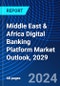 Middle East & Africa Digital Banking Platform Market Outlook, 2029 - Product Thumbnail Image