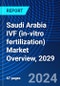 Saudi Arabia IVF (in-vitro fertilization) Market Overview, 2029 - Product Image