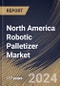 North America Robotic Palletizer Market Size, Share & Trends Analysis Report By Robot Type, By Component, By Application (Boxes & Cases, Pails & Drums, Bags, and Others), By End-Use, By Country and Growth Forecast, 2024 - 2031 - Product Image