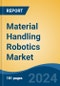 Material Handling Robotics Market - Global Industry Size, Share, Trends, Opportunity, and Forecast, 2019-2029F - Product Image