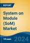 System on Module (SoM) Market - Global Industry Size, Share, Trends, Opportunity, and Forecast, 2019-2029F - Product Image
