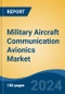 Military Aircraft Communication Avionics Market - Global Industry Size, Share, Trends, Opportunity, and Forecast, 2019-2029F - Product Image
