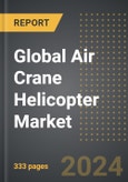 Global Air Crane Helicopter Market: Market Size, Trends, Opportunities and Forecast By Application, External Load Capacity, End-User, Region, By Country: 2020-2030- Product Image